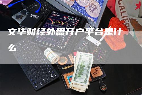 文华财经外盘开户平台是什么
