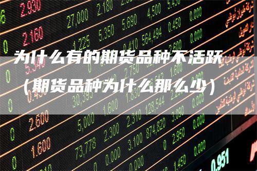 为什么有的期货品种不活跃（期货品种为什么那么少）