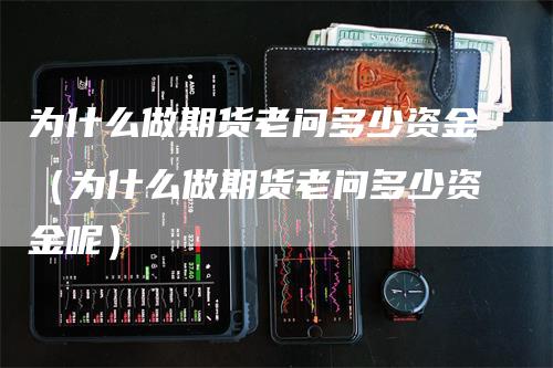 为什么做期货老问多少资金（为什么做期货老问多少资金呢）