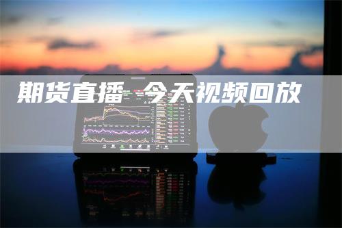期货直播 今天视频回放