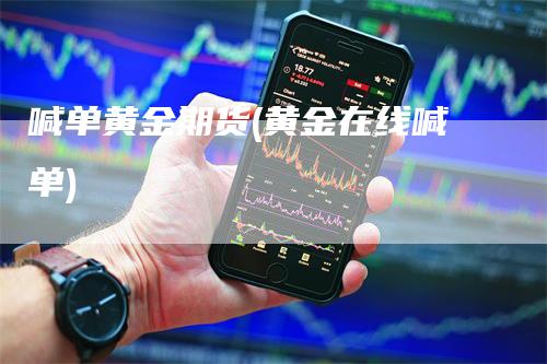 喊单黄金期货(黄金在线喊单)