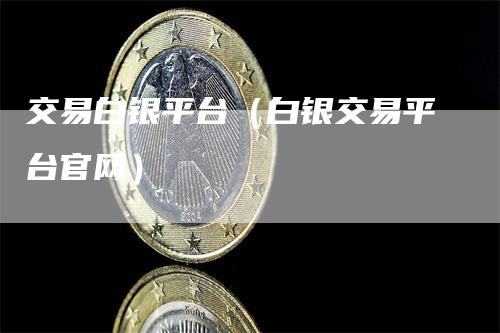 交易白银平台（白银交易平台官网）