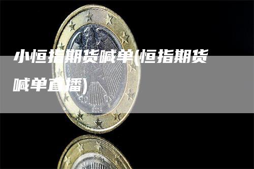 小恒指期货喊单(恒指期货喊单直播)