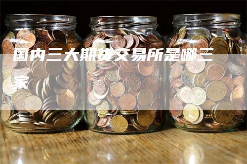 国内三大期货交易所是哪三家