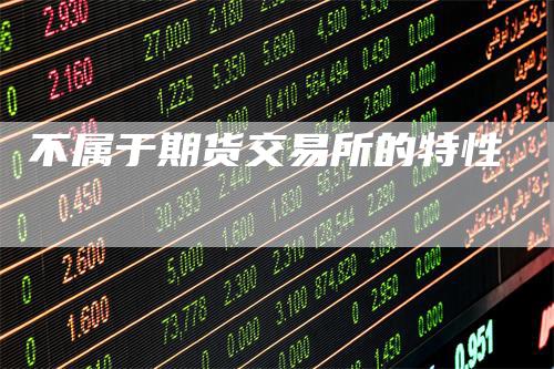 不属于期货交易所的特性