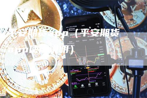 平安期货app（平安期货app使用说明）