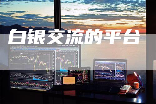 白银交流的平台