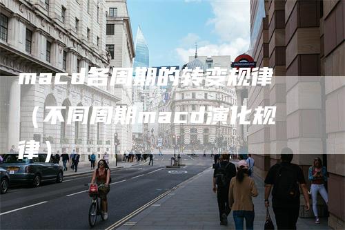 macd各周期的转变规律（不同周期macd演化规律）