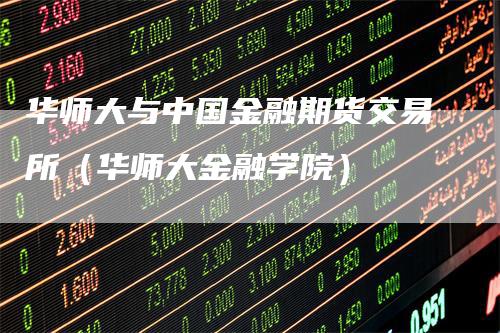 华师大与中国金融期货交易所（华师大金融学院）