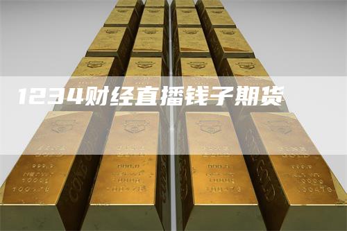 1234财经直播钱子期货