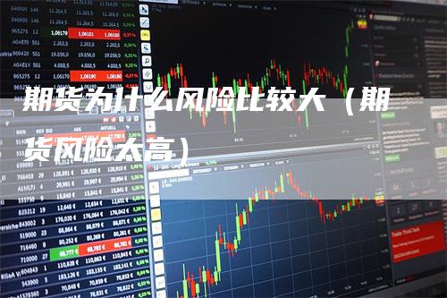 期货为什么风险比较大（期货风险太高）