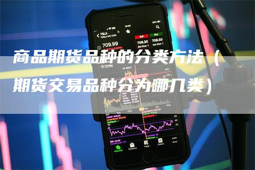 商品期货品种的分类方法（期货交易品种分为哪几类）
