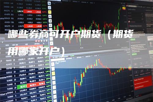 哪些券商可开户期货（期货用哪家开户）