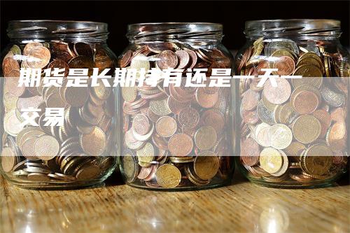 期货是长期持有还是一天一交易