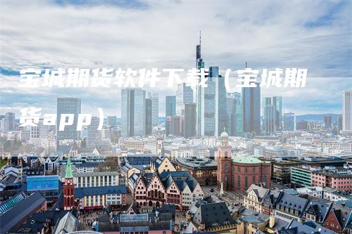 宝城期货软件下载（宝城期货app）