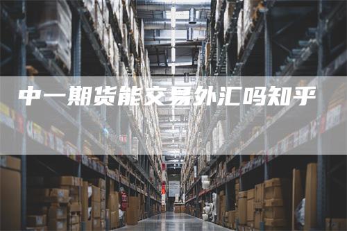 中一期货能交易外汇吗知乎