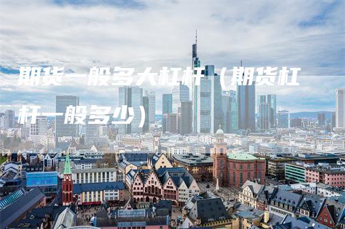 期货一般多大杠杆（期货杠杆一般多少）