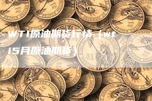 WTI原油期货行情（wti5月原油期货）