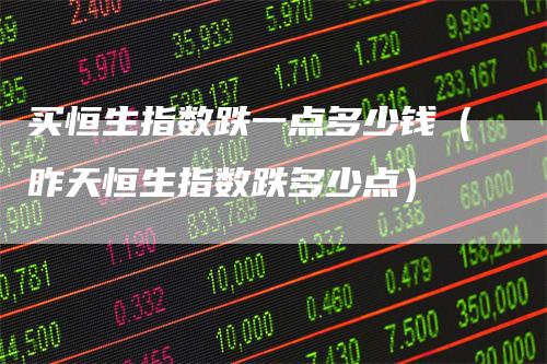 买恒生指数跌一点多少钱（昨天恒生指数跌多少点）