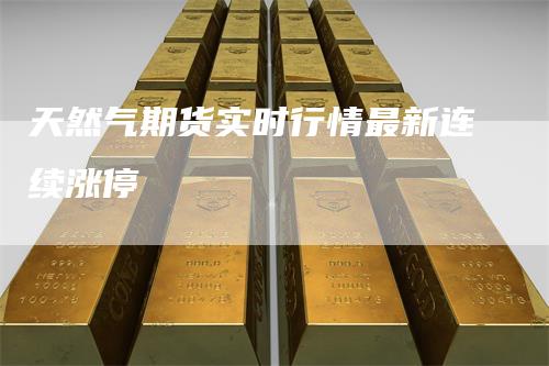 天然气期货实时行情最新连续涨停
