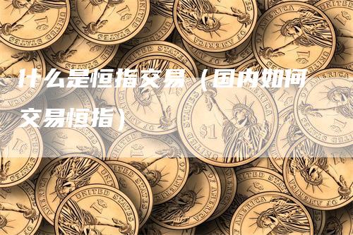 什么是恒指交易（国内如何交易恒指）