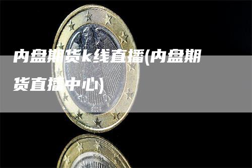 内盘期货k线直播(内盘期货直播中心)