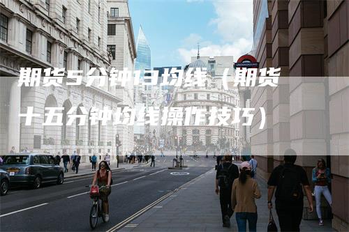 期货5分钟13均线（期货十五分钟均线操作技巧）