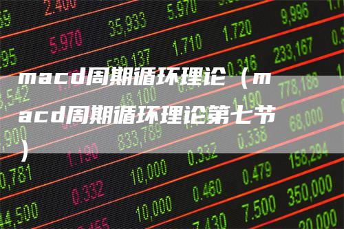 macd周期循环理论（macd周期循环理论第七节）