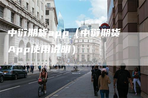 中衍期货app（中衍期货App使用说明）