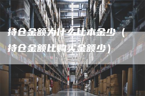 持仓金额为什么比本金少（持仓金额比购买金额少）