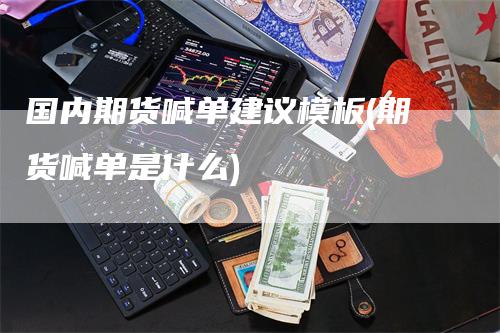 国内期货喊单建议模板(期货喊单是什么)