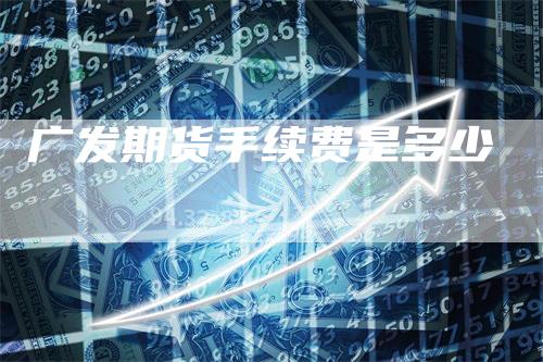广发期货手续费是多少