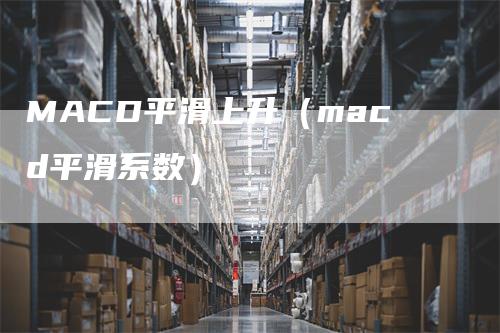 MACD平滑上升（macd平滑系数）