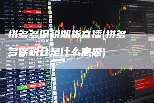 拼多多保税期货直播(拼多多保税仓是什么意思)