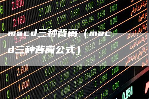 macd三种背离（macd三种背离公式）