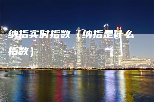 纳指实时指数（纳指是什么指数）