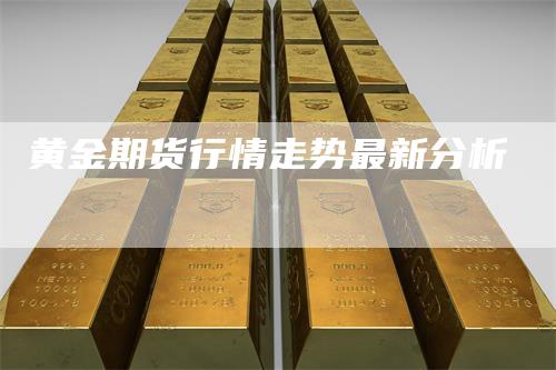 黄金期货行情走势最新分析