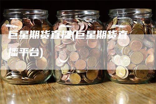 巨星期货直播(巨星期货直播平台)