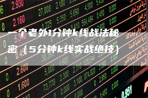 一个老外1分钟k线战法秘密（5分钟k线实战绝技）