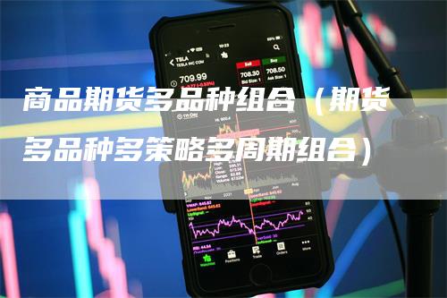 商品期货多品种组合（期货多品种多策略多周期组合）