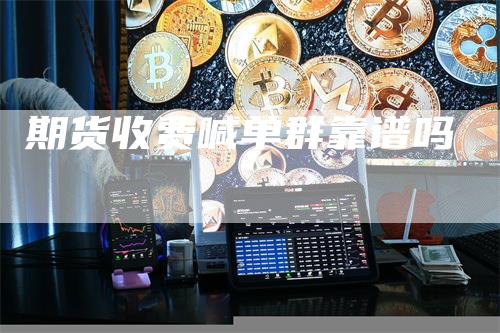 期货收费喊单群靠谱吗