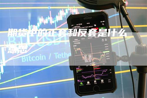 期货中的正套和反套是什么意思