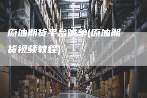 原油期货平台喊单(原油期货视频教程)