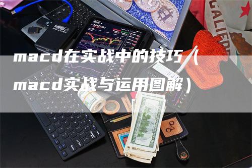 macd在实战中的技巧（macd实战与运用图解）