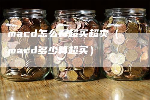 macd怎么看超买超卖（macd多少算超买）