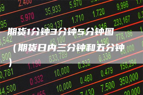期货1分钟3分钟5分钟图（期货日内三分钟和五分钟）