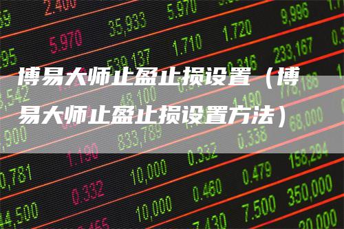 博易大师止盈止损设置（博易大师止盈止损设置方法）