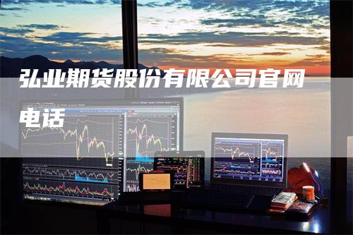 弘业期货股份有限公司官网电话