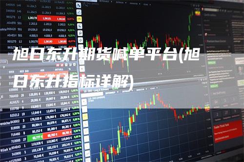旭日东升期货喊单平台(旭日东升指标详解)