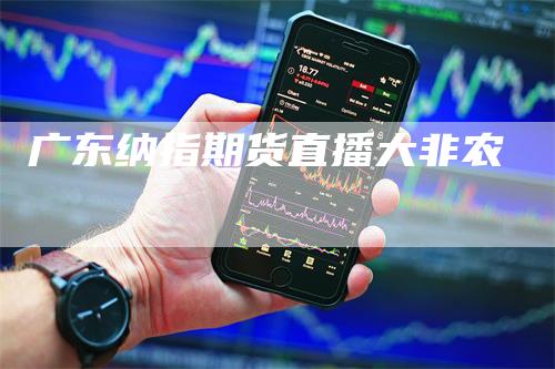 广东纳指期货直播大非农